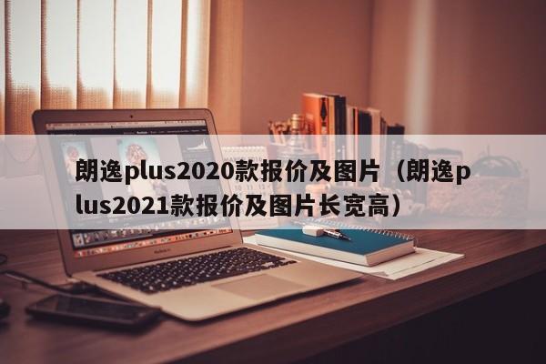 朗逸plus2020款报价及图片（朗逸plus2021款报价及图片长宽高）