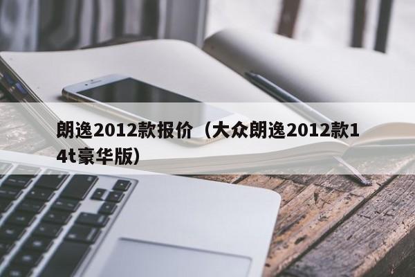 朗逸2012款报价（大众朗逸2012款14t豪华版）