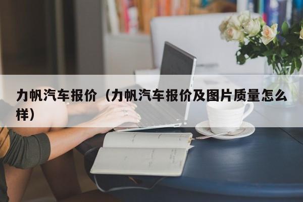 力帆汽车报价（力帆汽车报价及图片质量怎么样）