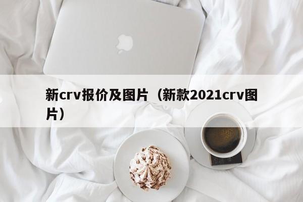 新crv报价及图片（新款2021crv图片）