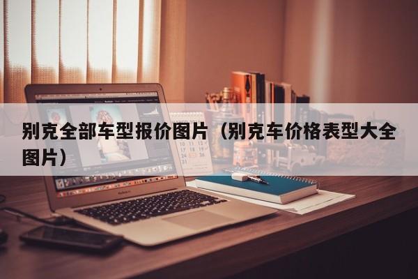 别克全部车型报价图片（别克车价格表型大全图片）