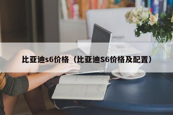 比亚迪s6价格（比亚迪S6价格及配置）