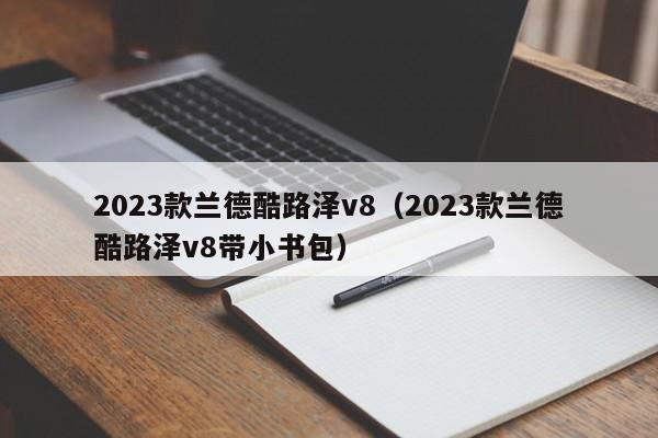 2023款兰德酷路泽v8（2023款兰德酷路泽v8带小书包）