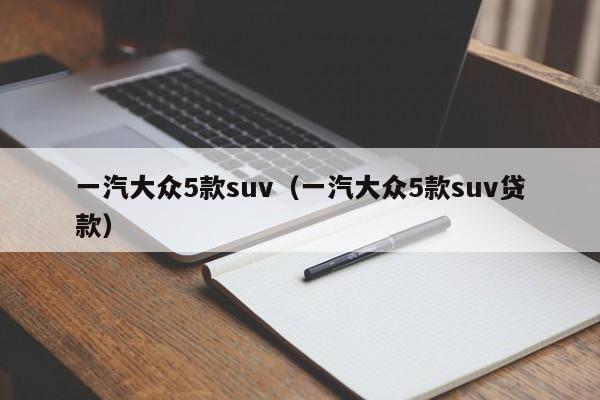 一汽大众5款suv（一汽大众5款suv贷款）