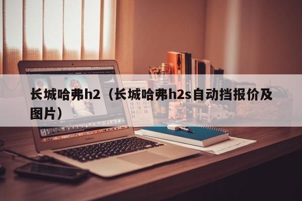 长城哈弗h2（长城哈弗h2s自动挡报价及图片）