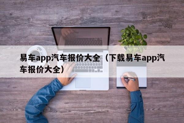 易车app汽车报价大全（下载易车app汽车报价大全）