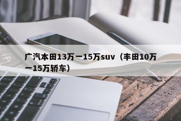 广汽本田13万一15万suv（丰田10万一15万轿车）