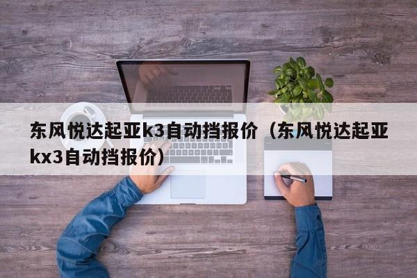 东风悦达起亚k3自动挡报价（东风悦达起亚kx3自动挡报价）