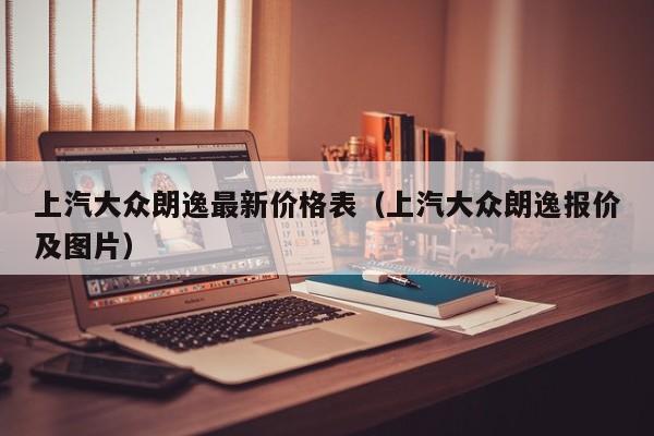 上汽大众朗逸最新价格表（上汽大众朗逸报价及图片）