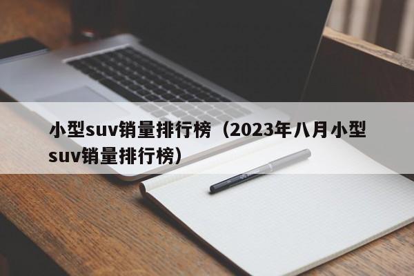 小型suv销量排行榜（2023年八月小型suv销量排行榜）