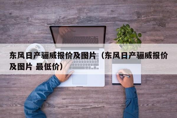 东风日产骊威报价及图片（东风日产骊威报价及图片 最低价）