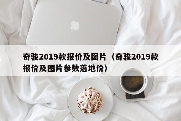 奇骏2019款报价及图片（奇骏2019款报价及图片参数落地价）