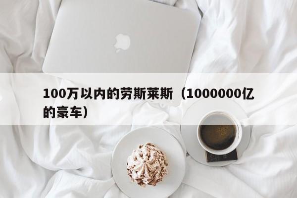 100万以内的劳斯莱斯（1000000亿的豪车）