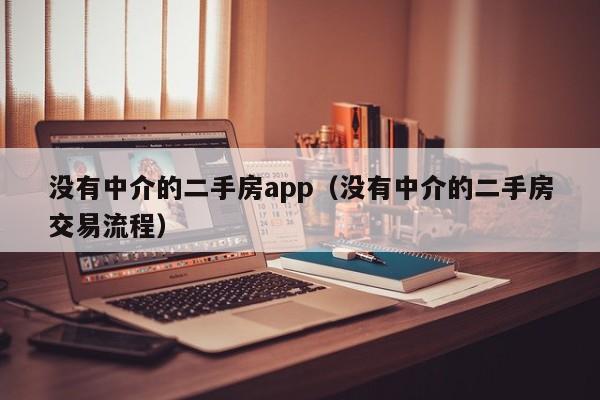 没有中介的二手房app（没有中介的二手房交易流程）