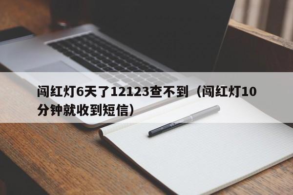 闯红灯6天了12123查不到（闯红灯10分钟就收到短信）