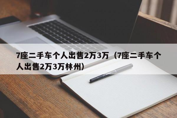 7座二手车个人出售2万3万（7座二手车个人出售2万3万林州）