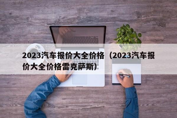 2023汽车报价大全价格（2023汽车报价大全价格雷克萨斯）