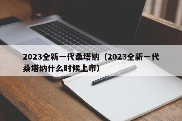 2023全新一代桑塔纳（2023全新一代桑塔纳什么时候上市）