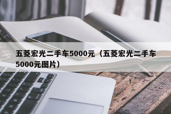 五菱宏光二手车5000元（五菱宏光二手车5000元图片）