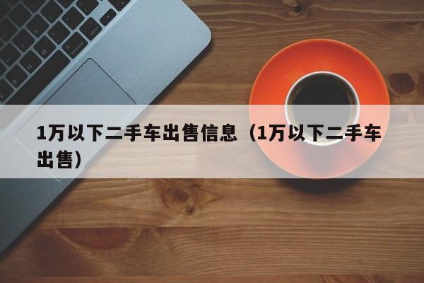 1万以下二手车出售信息（1万以下二手车 出售）