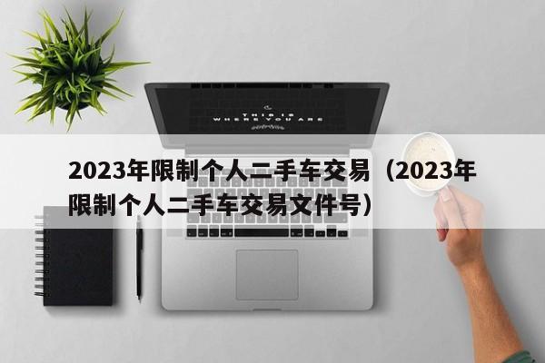 2023年限制个人二手车交易（2023年限制个人二手车交易文件号）