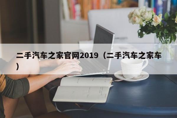 二手汽车之家官网2019（二手汽车之家车）