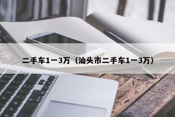 二手车1一3万（汕头市二手车1一3万）