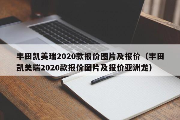 丰田凯美瑞2020款报价图片及报价（丰田凯美瑞2020款报价图片及报价亚洲龙）