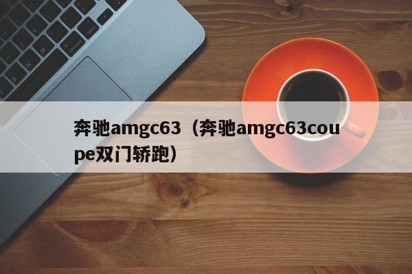 奔驰amgc63（奔驰amgc63coupe双门轿跑）