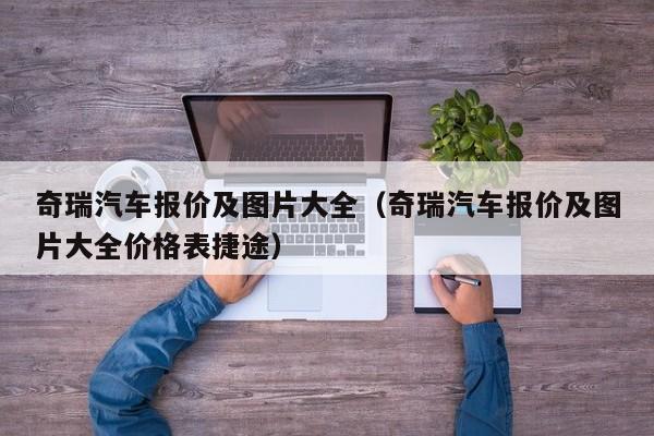 奇瑞汽车报价及图片大全（奇瑞汽车报价及图片大全价格表捷途）