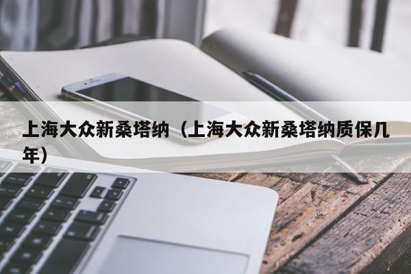 上海大众新桑塔纳（上海大众新桑塔纳质保几年）