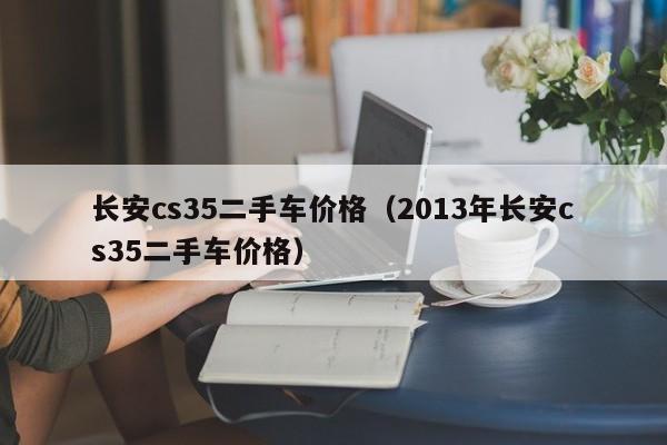 长安cs35二手车价格（2013年长安cs35二手车价格）