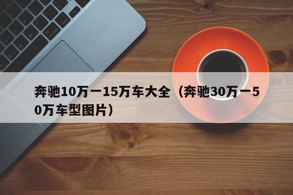 奔驰10万一15万车大全（奔驰30万一50万车型图片）