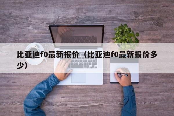 比亚迪f0最新报价（比亚迪f0最新报价多少）