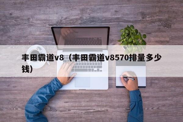 丰田霸道v8（丰田霸道v8570排量多少钱）