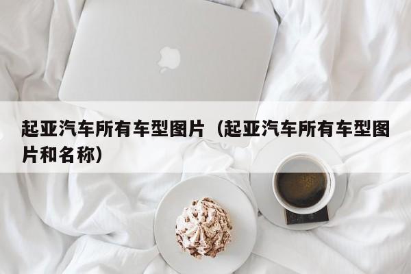 起亚汽车所有车型图片（起亚汽车所有车型图片和名称）