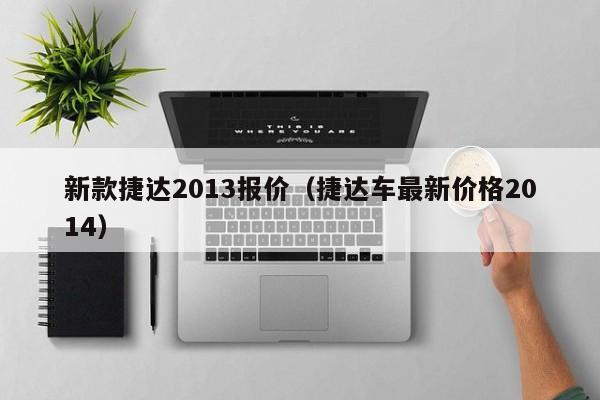 新款捷达2013报价（捷达车最新价格2014）