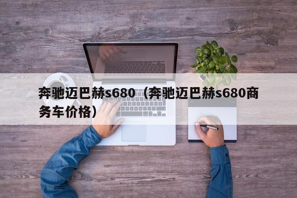 奔驰迈巴赫s680（奔驰迈巴赫s680商务车价格）