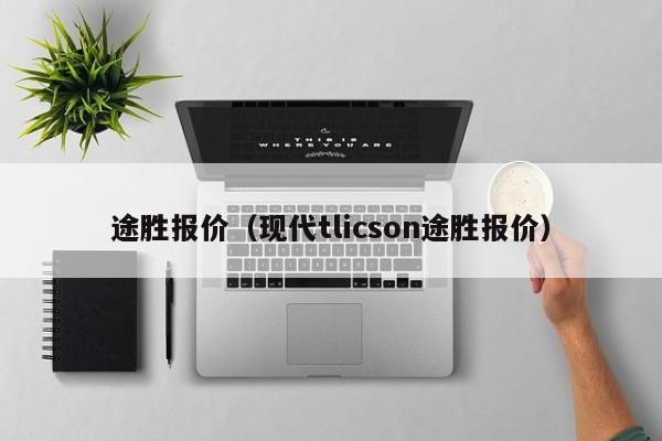 途胜报价（现代tlicson途胜报价）