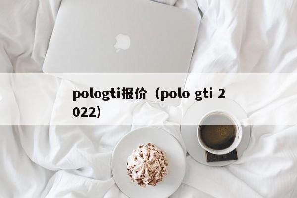 pologti报价（polo gti 2022）