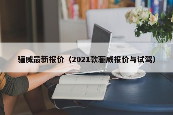 骊威最新报价（2021款骊威报价与试驾）