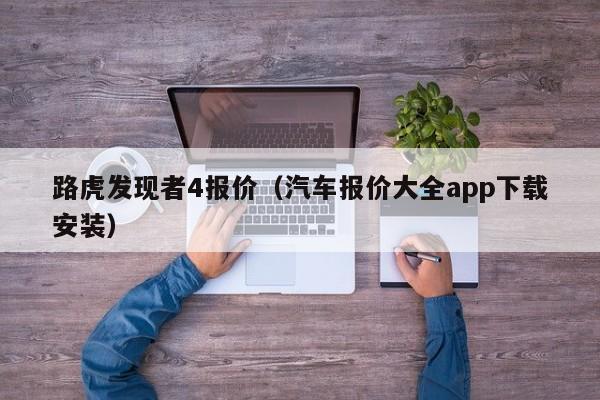 路虎发现者4报价（汽车报价大全app下载安装）