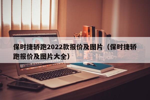 保时捷轿跑2022款报价及图片（保时捷轿跑报价及图片大全）