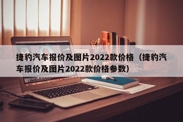 捷豹汽车报价及图片2022款价格（捷豹汽车报价及图片2022款价格参数）