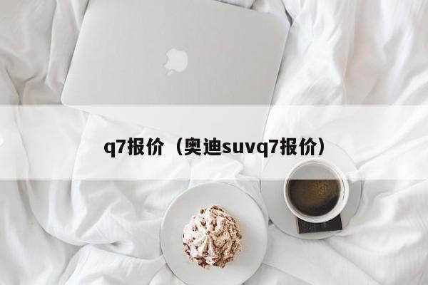 q7报价（奥迪suvq7报价）