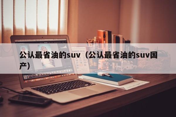 公认最省油的suv（公认最省油的suv国产）