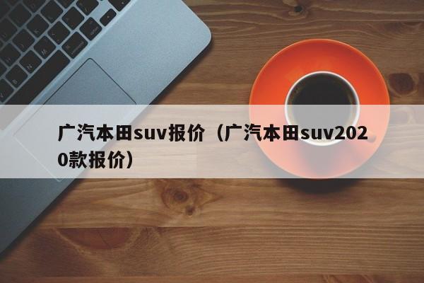 广汽本田suv报价（广汽本田suv2020款报价）