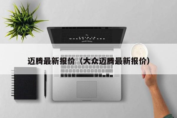 迈腾最新报价（大众迈腾最新报价）