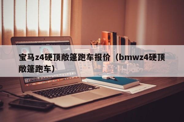 宝马z4硬顶敞篷跑车报价（bmwz4硬顶敞篷跑车）