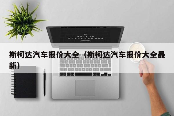 斯柯达汽车报价大全（斯柯达汽车报价大全最新）